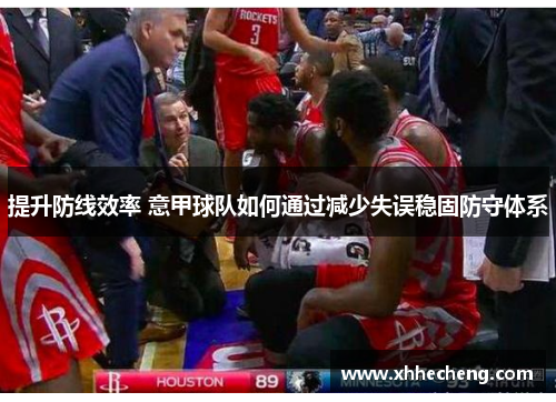 提升防线效率 意甲球队如何通过减少失误稳固防守体系