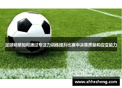 足球明星如何通过专注力训练提升比赛中决策质量和应变能力
