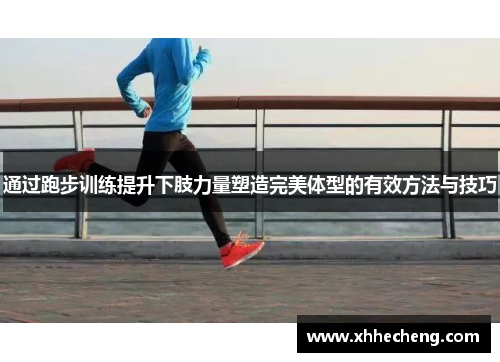通过跑步训练提升下肢力量塑造完美体型的有效方法与技巧