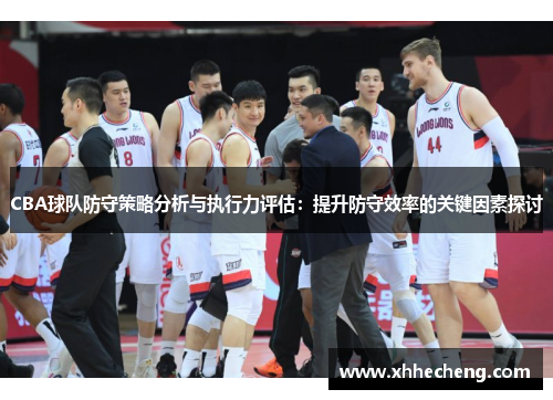CBA球队防守策略分析与执行力评估：提升防守效率的关键因素探讨
