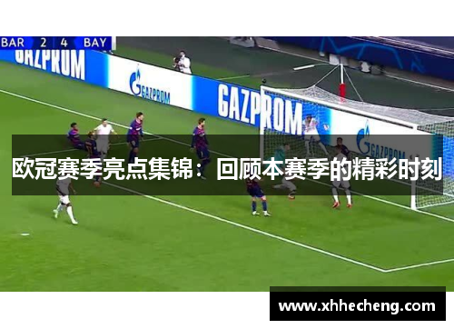 欧冠赛季亮点集锦：回顾本赛季的精彩时刻